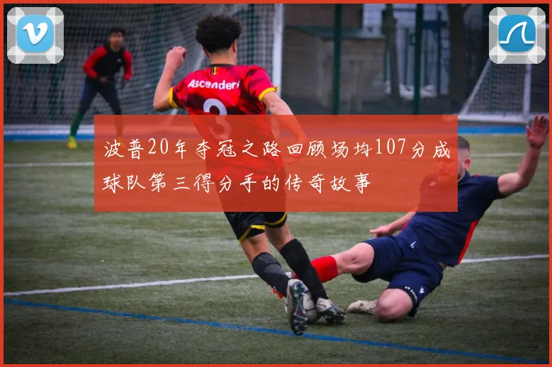 波普20年夺冠之路回顾场均107分成球队第三得分手的传奇故事