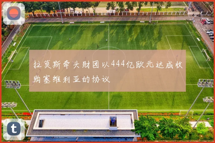 拉莫斯牵头财团以444亿欧元达成收购塞维利亚的协议