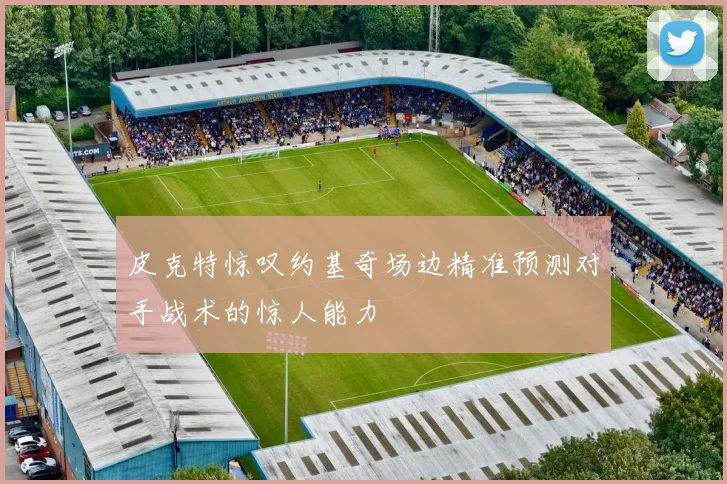 皮克特惊叹约基奇场边精准预测对手战术的惊人能力