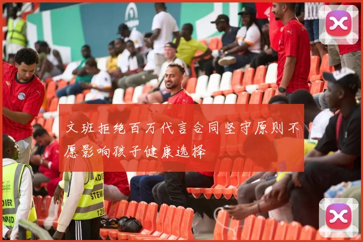 文班拒绝百万代言合同坚守原则不愿影响孩子健康选择
