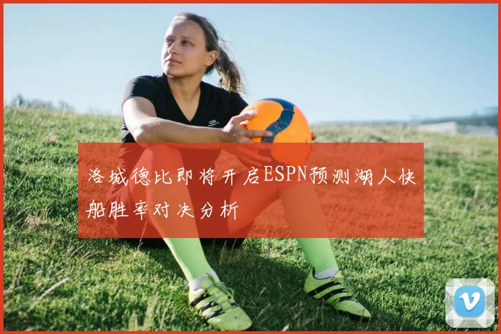 洛城德比即将开启ESPN预测湖人快船胜率对决分析