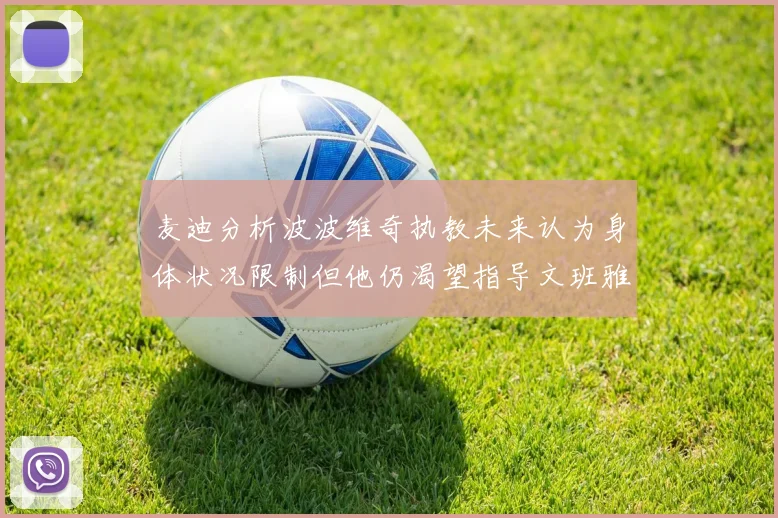 麦迪分析波波维奇执教未来认为身体状况限制但他仍渴望指导文班雅马