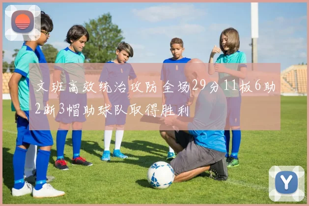 文班高效统治攻防全场29分11板6助2断3帽助球队取得胜利