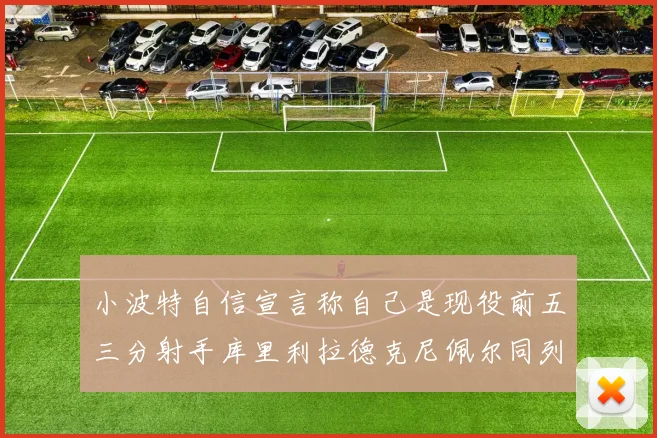 小波特自信宣言称自己是现役前五三分射手库里利拉德克尼佩尔同列其中